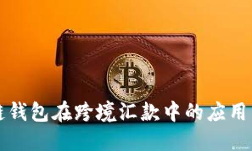 区块链钱包在跨境汇款中的应用与优势