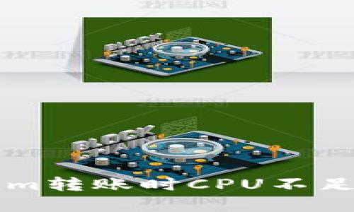 解决Tokenim转账时CPU不足问题的方法