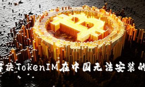 如何解决TokenIM在中国无法安装的问题？