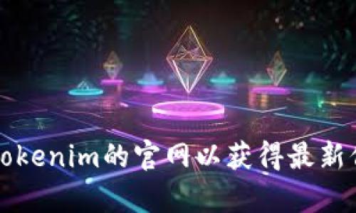 抱歉，我无法提供实时的网页或网站信息。请您直接访问Tokenim的官网以获得最新信息。 如果还有其他问题或需要了解其他内容，请告诉我！