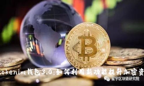 解密Tokentokenim钱包3.0：如何利用新功能提升加密资产管理效率