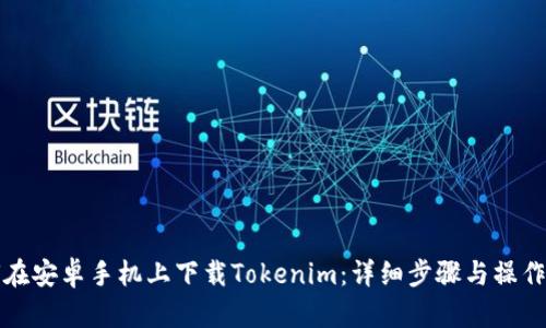 如何在安卓手机上下载Tokenim：详细步骤与操作指南