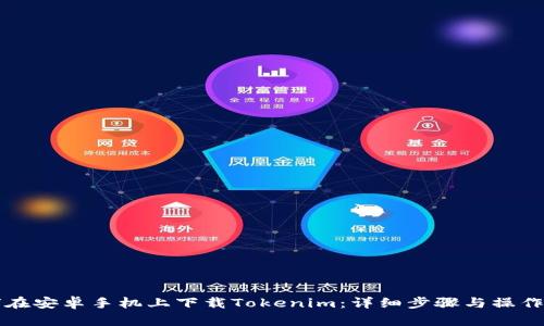 如何在安卓手机上下载Tokenim：详细步骤与操作指南