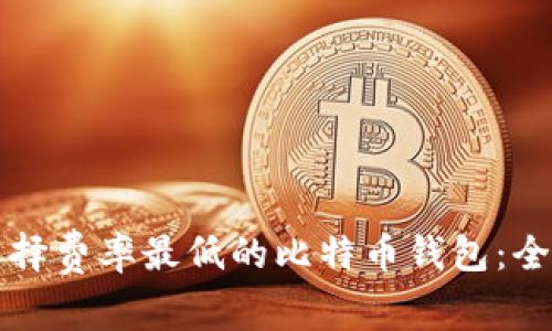 如何选择费率最低的比特币钱包：全面指南