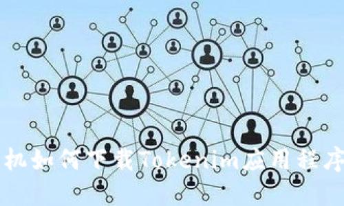 美版苹果手机如何下载Tokenim应用程序的详细指南