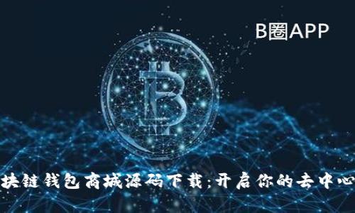 全面解析区块链钱包商城源码下载：开启你的去中心化交易之旅