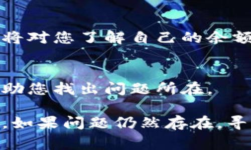 看起来您可能是在查看与“tokenim”相关的某个账户余额。在这种情况下，账目数目不对可能是由多种原因造成的。以下是一些可能引起此问题的常见原因，以及相应的解决方案。

1. 交易未被确认
许多区块链网络在交易完成之前需要时间进行确认。如果您的交易刚刚发生，可能需要等待一段时间，直到事务被网络确认。在这段时间内，您可能会看到余额与预期不符。

2. 网络拥堵
在某些情况下，网络拥堵可能会导致交易确认的延迟。这意味着即使您发送了交易，它也可能只在待处理队列中，直到网络恢复正常。因此，您应该检查区块链浏览器中的交易状态，以确认交易是否已经被处理。

3. 按照不同代币进行查看
您可能在查看某个特定代币的余额，而实际上您的账户中有其他代币。请确保您所查询的代币与您所持有的代币一致。例如，在某些平台上，用户必须切换到正确的代币视图，以查看余额。

4. 地址错误
如果您在查看余额时输入了错误的地址或账户信息，自然会导致不正确的余额显示。请仔细检查您输入的地址，确保它与您的钱包地址完全一致。

5. 钱包软件问题
有时，您的钱包软件可能会出现错误或故障，导致余额显示不正确。在这种情况下，尝试重新启动钱包应用程序或清除缓存，看看是否能解决问题。

6. 代币错误或丢失
如果您是在进行代币交换或转账，移动过程中可能会造成一些代币丢失，或在交易中出现错误。这种情况需要您仔细核对转账信息及相关交易记录。

7. 查看智能合约信息
一些代币是在智能合约下运行的。如果该合约出现问题，可能导致余额计算出现错误。在这种情况下，了解智能合约的运行状况将对您了解自己的余额非常重要。

8. 客服支持
如果经过上述检查后，您仍然面临余额不一致的问题，建议联系代币平台的客服咨询。他们可以通过系统查找您的交易记录，帮助您找出问题所在。

综上所述，余额不对的问题可能由多因素导致。通过仔细检查交易状态、输入的信息以及软件设置，您通常可以找到并解决问题。如果问题仍然存在，寻求专业客服的帮助是一个明智的选择。你是不是也这么认为？在数字货币的世界里，保持警惕和仔细核对信息总是非常重要的。