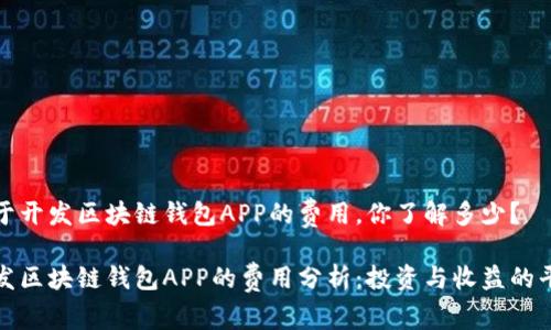 关于开发区块链钱包APP的费用，你了解多少？

开发区块链钱包APP的费用分析：投资与收益的平衡