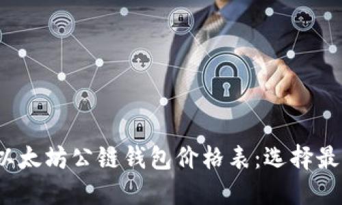 2023年最新以太坊公链钱包价格表：选择最适合你的钱包