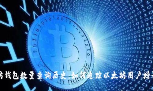 以太坊钱包数量查询历史：如何追踪以太坊用户增长趋势