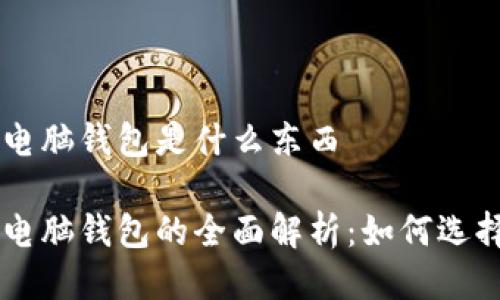 区块链电脑钱包是什么东西 

区块链电脑钱包的全面解析：如何选择与使用