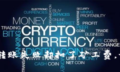 Tokenim转账失败却扣了矿工费，该怎么办？