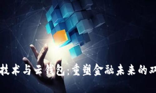 区块链技术与云钱包：重塑金融未来的双重引擎
