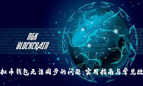 解决虚拟币钱包无法同步的问题：实用指南与常见故障排除