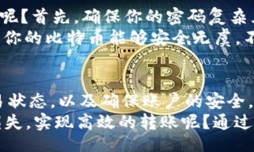 bieti/bieti 

比特币钱包, 比特币转账, 加密货币, 数字货币/guanjianci 

比特币转账的基本概念
在现代科技日新月异的今天，比特币作为一种新兴的数字货币，逐渐走进了人们的日常生活。你是不是也想了解钱包里的比特币是如何转账的呢？比特币的转账过程看似复杂，但其实只要掌握了基本的操作流程，人人都能轻松上手。接下来，我们将一步步带你走入比特币转账的世界。

了解比特币钱包
首先，我们需要了解什么是比特币钱包。比特币钱包就像是你存放现金的实体钱包，但它只存在于数字世界。它可以是一个软件程序、网站或硬件设备，用来存储和管理你的比特币资产。你可以将比特币钱包分为两大类：热钱包和冷钱包。
热钱包是指通过互联网连接的数字钱包，便于快速交易；冷钱包则是离线存储的方式，安全性更高。你会选择热钱包的便捷性，还是冷钱包的安全性呢？在选择的过程中，你不仅要考虑到自己的需求，更要权衡使用中的各种风险。

比特币转账的基本步骤
掌握比特币钱包后，下面是你转账的基本步骤。首先，打开你的比特币钱包。确保钱包已经设置好且能够正常访问。通常在打开钱包后，你将看到你的比特币余额，以及一个“发送”或“转账”的按钮。
点击“发送”按钮后，你将看到一个输入框，用于填写接收方的比特币地址。请注意，比特币的地址是一个长串由字母和数字组成的字符串，任何小的错误都可能导致货币转账失败。而且，接收方的地址必须是一个有效的比特币地址，你可以通过扫描二维码或手动输入地址获取。

确认转账信息
在输入了接收方地址后，通常你还需要输入转账的金额。这时，你可能会感到疑惑：为什么我转账时需要选择金额呢？因为不同的钱包可能设置了最低的转账金额，有时候你转账的金额必须高于这个限制。
在填写完这些信息后，检查一下你输入的信息，确保地址和金额都没有错误。你希望你的比特币能够顺利被接收，而不是迷失在冥冥之中，对吧？确认无误后，你就可以点击“发送”按钮进行转账。

手续费的设置
在比特币转账的过程中，手续费是一个不容忽视的重要因素。通常情况下，转账时钱包会自动建议一个合理的手续费，但你也可以根据自己的需求进行调整。如果你选择较低的手续费，可能会导致交易确认的速度减慢。有时候，你甚至会思考：我是否该为较快速的交易支付更高的手续费呢？这就取决于你对时间和成本的权衡。

等待确认
点击发送后，你可能需要等待一段时间，直到交易被网络确认。比特币网络通过矿工来进行交易确认，每一笔交易都有一个确认过程。根据网络的拥堵程度和你所支付的手续费，确认时间可能有所不同。有的交易可能在几分钟内确认，而有的则可能需要更长的时间。
也许你会想，为什么确认的时间会有如此大的差别？这与网络的拥堵程度、手续费的高低等因素密切相关。当网络繁忙时，矿工会优先处理手续费高的交易，这就造成了确认时间的差异。

检查交易状态
转账完成后，你可以通过钱包查询交易记录，查看交易是否成功。有些钱包还会提供交易ID，你可以通过这个ID在区块链浏览器上查询具体的交易信息。这让你能够实时跟踪比特币的流向，你认为这种透明性如何？这不仅提高了安全性，也让每位用户都能清楚自己的资产情况。

比特币安全性与防范措施
虽然比特币的转账过程相对简单快捷，但在这个数字货币的世界里，安全性始终是重中之重。你可能会问，如何才能保护自己的比特币账户不被攻击呢？首先，确保你的密码复杂且不容易被猜中，避免使用个人信息作为密码。
此外，启用两步验证（2FA）是提高账户安全性的有效方法。即使黑客通过某种方式获取了你的密码，没有第二道验证，账户也无法被轻易访问。你希望你的比特币能够安全无虞，不受外界侵扰，对吧？

总结：掌握比特币转账的技巧
掌握比特币的转账流程并不复杂，但其中的每一个细节都需要你认真对待。了解比特币钱包的基本知识、确认交易信息、支付合适的手续费、关注交易状态，以及确保账户的安全，都是实现顺利转账的关键步骤。
在这个充满机遇与挑战的数字货币世界中，信息的正确性和安全性将直接影响你的资产安全和交易体验。你是不是也希望尽可能地减少不必要的损失，实现高效的转账呢？通过不断学习和实践，你将会更加得心应手。希望今天的分享对你有所启发，鼓励你大胆尝试比特币转账这项新技能！