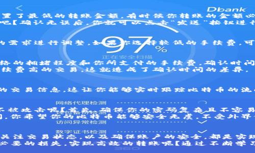 bieti/bieti 

比特币钱包, 比特币转账, 加密货币, 数字货币/guanjianci 

比特币转账的基本概念
在现代科技日新月异的今天，比特币作为一种新兴的数字货币，逐渐走进了人们的日常生活。你是不是也想了解钱包里的比特币是如何转账的呢？比特币的转账过程看似复杂，但其实只要掌握了基本的操作流程，人人都能轻松上手。接下来，我们将一步步带你走入比特币转账的世界。

了解比特币钱包
首先，我们需要了解什么是比特币钱包。比特币钱包就像是你存放现金的实体钱包，但它只存在于数字世界。它可以是一个软件程序、网站或硬件设备，用来存储和管理你的比特币资产。你可以将比特币钱包分为两大类：热钱包和冷钱包。
热钱包是指通过互联网连接的数字钱包，便于快速交易；冷钱包则是离线存储的方式，安全性更高。你会选择热钱包的便捷性，还是冷钱包的安全性呢？在选择的过程中，你不仅要考虑到自己的需求，更要权衡使用中的各种风险。

比特币转账的基本步骤
掌握比特币钱包后，下面是你转账的基本步骤。首先，打开你的比特币钱包。确保钱包已经设置好且能够正常访问。通常在打开钱包后，你将看到你的比特币余额，以及一个“发送”或“转账”的按钮。
点击“发送”按钮后，你将看到一个输入框，用于填写接收方的比特币地址。请注意，比特币的地址是一个长串由字母和数字组成的字符串，任何小的错误都可能导致货币转账失败。而且，接收方的地址必须是一个有效的比特币地址，你可以通过扫描二维码或手动输入地址获取。

确认转账信息
在输入了接收方地址后，通常你还需要输入转账的金额。这时，你可能会感到疑惑：为什么我转账时需要选择金额呢？因为不同的钱包可能设置了最低的转账金额，有时候你转账的金额必须高于这个限制。
在填写完这些信息后，检查一下你输入的信息，确保地址和金额都没有错误。你希望你的比特币能够顺利被接收，而不是迷失在冥冥之中，对吧？确认无误后，你就可以点击“发送”按钮进行转账。

手续费的设置
在比特币转账的过程中，手续费是一个不容忽视的重要因素。通常情况下，转账时钱包会自动建议一个合理的手续费，但你也可以根据自己的需求进行调整。如果你选择较低的手续费，可能会导致交易确认的速度减慢。有时候，你甚至会思考：我是否该为较快速的交易支付更高的手续费呢？这就取决于你对时间和成本的权衡。

等待确认
点击发送后，你可能需要等待一段时间，直到交易被网络确认。比特币网络通过矿工来进行交易确认，每一笔交易都有一个确认过程。根据网络的拥堵程度和你所支付的手续费，确认时间可能有所不同。有的交易可能在几分钟内确认，而有的则可能需要更长的时间。
也许你会想，为什么确认的时间会有如此大的差别？这与网络的拥堵程度、手续费的高低等因素密切相关。当网络繁忙时，矿工会优先处理手续费高的交易，这就造成了确认时间的差异。

检查交易状态
转账完成后，你可以通过钱包查询交易记录，查看交易是否成功。有些钱包还会提供交易ID，你可以通过这个ID在区块链浏览器上查询具体的交易信息。这让你能够实时跟踪比特币的流向，你认为这种透明性如何？这不仅提高了安全性，也让每位用户都能清楚自己的资产情况。

比特币安全性与防范措施
虽然比特币的转账过程相对简单快捷，但在这个数字货币的世界里，安全性始终是重中之重。你可能会问，如何才能保护自己的比特币账户不被攻击呢？首先，确保你的密码复杂且不容易被猜中，避免使用个人信息作为密码。
此外，启用两步验证（2FA）是提高账户安全性的有效方法。即使黑客通过某种方式获取了你的密码，没有第二道验证，账户也无法被轻易访问。你希望你的比特币能够安全无虞，不受外界侵扰，对吧？

总结：掌握比特币转账的技巧
掌握比特币的转账流程并不复杂，但其中的每一个细节都需要你认真对待。了解比特币钱包的基本知识、确认交易信息、支付合适的手续费、关注交易状态，以及确保账户的安全，都是实现顺利转账的关键步骤。
在这个充满机遇与挑战的数字货币世界中，信息的正确性和安全性将直接影响你的资产安全和交易体验。你是不是也希望尽可能地减少不必要的损失，实现高效的转账呢？通过不断学习和实践，你将会更加得心应手。希望今天的分享对你有所启发，鼓励你大胆尝试比特币转账这项新技能！