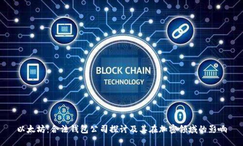 以太坊：合法钱包公司探讨及其在加密领域的影响