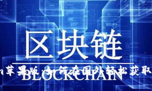 Tokenim苹果版：如何在国外轻松获取与使用？
