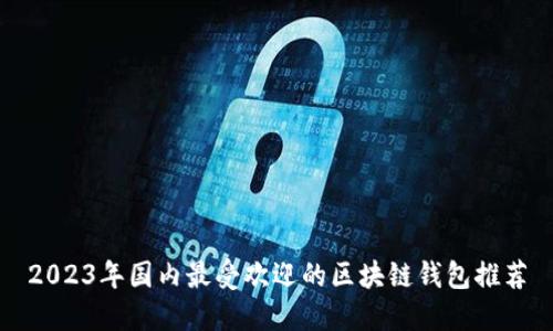 2023年国内最受欢迎的区块链钱包推荐