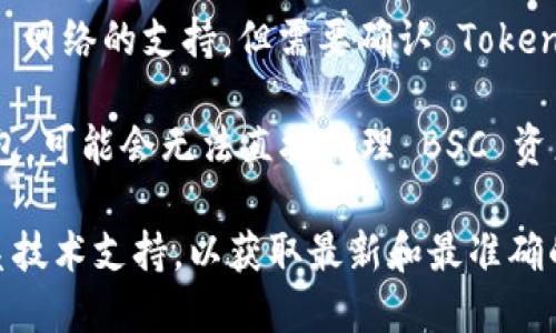 Tokenim 是一个以太坊区块链上的加密资产服务平台，支持 ERC20 标准的代币。但是，关于是否支持 Binance Smart Chain（BSC）网络，这取决于平台的具体设置和功能。

如果你想了解 Tokenim 是否可以与 BSC 网络兼容，以下是一些可能的情况：

1. **平台限制**：如果 Tokenim 只专注于以太坊网络，那么它可能不会直接支持 BSC 网络的代币和交易。

2. **跨链支持**：某些平台可能会通过跨链桥或其他技术实现对 BSC 网络的支持，但需要确认 Tokenim 是否具备这样的功能。

3. **钱包兼容性**：如果你在 Tokenim 中使用的是兼容以太坊的钱包，可能会无法直接处理 BSC 资产，反之亦然。

为了准确了解 Tokenim 支持的网络和功能，建议查看官方文档或联系技术支持，以获取最新和最准确的信息。
