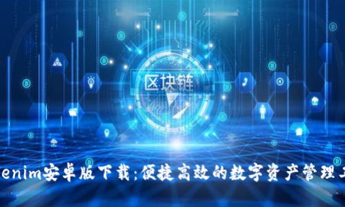 Tokenim安卓版下载：便捷高效的数字资产管理工具
