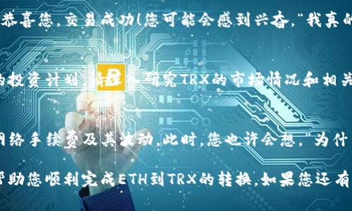 要将Tokenim中的ETH转换为TRX，您可以遵循以下步骤进行操作。以下内容将详细介绍如何在Tokenim平台上完成这种转换，并提供一些相关信息和注意事项。

第一步：访问Tokenim账户
首先，您需要登录到您的Tokenim账户。如果您还没有账户，可以按照平台的注册流程进行注册。确保您的账户安全，使用强密码并启用双因素认证。

第二步：了解钱包地址
在进行任何币种转换之前，您需要确认自己的ETH和TRX钱包地址。如果您尚未在Tokenim中创建TRX钱包，您可以在平台上创建一个新的TRX钱包，以便接收转换后的TRX。

第三步：查看ETH余额
登录后，检查您的ETH余额。如果余额足够，您可以继续进行转换。在这里，您可能会想，“我的ETH余额够吗？”确保您留出足够的ETH来支付网络手续费，因为在转账和兑换过程中，总是有手续费的。

第四步：选择“交易”或“兑换”功能
在Tokenim的主界面，寻找“交易”、“兑换”或类似的选项。点击进入此功能，平台可能会提供多种币种的兑换选择。您可能会看到ETH和TRX的交易对。

第五步：输入转换金额
在兑换页面，输入您要兑换的ETH数量。系统会自动计算您将获得的TRX数量。您是不是在思考，“我将获得多少TRX呢？”可以参考平台给出的实时汇率，并确保了解转换的详细信息。

第六步：确认交易细节
在确认之前，仔细检查所有信息，包括手续费、预计到账时间等。一旦您确认无误，可以点击“确认”或“交换”按钮。这个时候，您可能会有些紧张，想知道交易会顺利完成吗？通常情况下，Tokenim平台会提供良好的用户体验，您可以放心进行交易。

第七步：等待交易完成
交易请求发送后，您需要等待交易完成。根据网络状况，这个过程可能需要几分钟到数小时不等。在此期间，请耐心等待。您可以在交易页面查看最新更新，了解交易是否成功。

第八步：查看TRX钱包余额
一旦交易完成，您可以进入您的TRX钱包查看余额。如果您的TRX账户中显示了刚刚交换获得的金额，那么恭喜您，交易成功！您可能会感到兴奋，“我真的成功转换了ETH为TRX，太好了！”

第九步：考虑后续操作
完成交易后，您可以考虑如何使用这些TRX，比如通过持有、交易或参与其他项目。如果您对TRX有进一步的投资计划，请深入研究TRX的市场情况和相关项目。另外，您可能会想，“我的下一步投资应该是什么？”在加密货币的世界中，保持学习永远是明智之举。

总结
在Tokenim中将ETH转换为TRX的过程其实相对简单，关键在于确保您的交易信息准确无误，并时刻关注网络手续费及其波动。此时，您也许会想，“为什么我还未尝试过更多不同的币种交易？”这不仅是一个技术挑战，也可能为您开启了新的投资机会。

总之，在进行加密货币交易时，保持冷静、理性决策、充分了解市场动态是非常重要的。希望这篇指南能够帮助您顺利完成ETH到TRX的转换。如果您还有其他疑问或建议，欢迎在评论区留言，共同探讨。