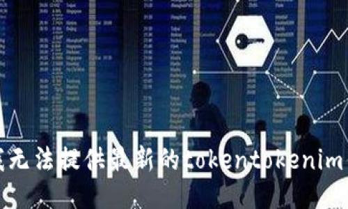 对不起，我无法提供最新的tokentokenim钱包信息。